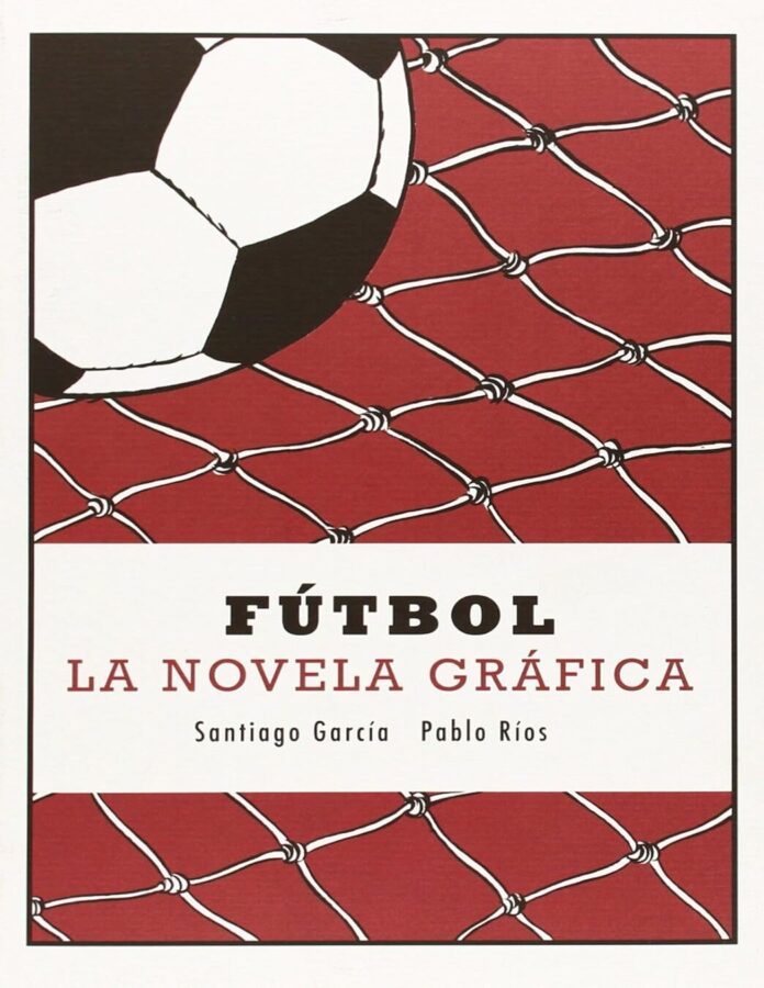 Fútbol: la novela gráfica, de Santiago García y Pablo Ríos