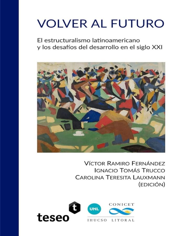 Volver al futuro: El estructuralismo latinoamericano y los desafíos del desarrollo en el siglo XXI, de Víctor Ramiro Fernández, Ignacio Trucco y Carolina Lauxmann
